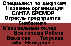Специалист по закупкам › Название организации ­ САНТА БРЕМОР › Отрасль предприятия ­ Снабжение › Минимальный оклад ­ 30 000 - Все города Работа » Вакансии   . Тверская обл.,Нелидово г.
